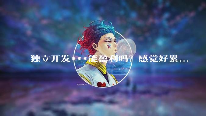 独立开发***能盈利吗？感觉好累...